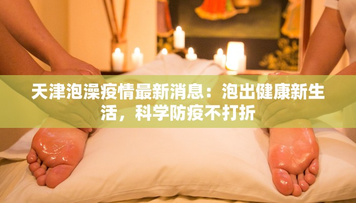 天津泡澡疫情最新消息:泡出健康新生活,科学防疫不打折 天津泡澡疫情最新消息:泡出健康新生活,科学防疫不打折
