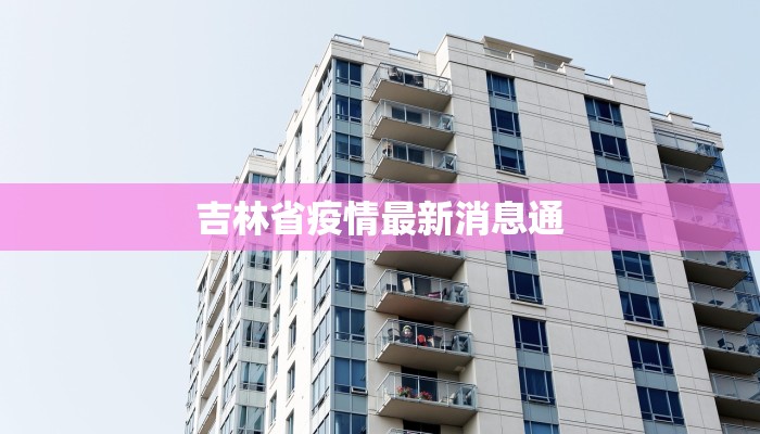 吉林省疫情最新消息通 吉林省疫情最新消息通