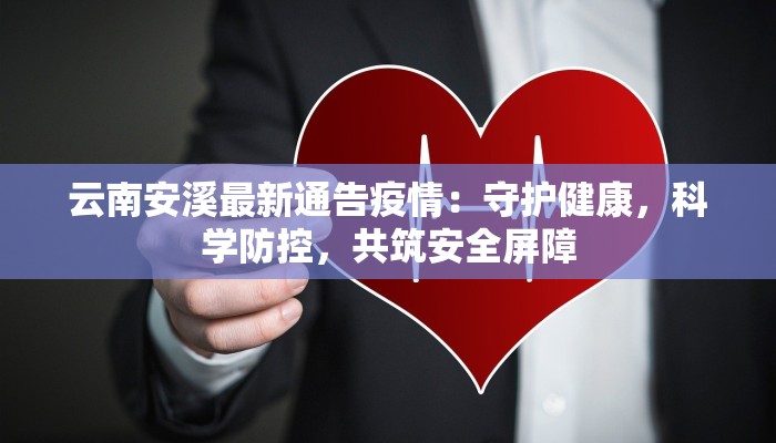 云南安溪最新通告疫情:守护健康,科学防控,共筑安全屏障 云南安溪最新通告疫情:守护健康,科学防控,共筑安全屏障