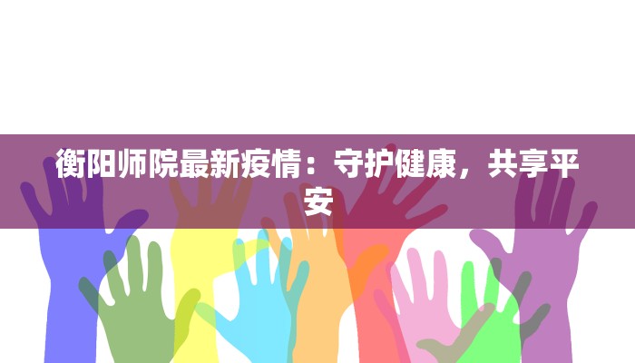 衡阳师院最新疫情:守护健康,共享平安 衡阳师院最新疫情:守护健康,共享平安