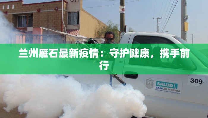 兰州雁石最新疫情:守护健康,携手前行 兰州雁石最新疫情:守护健康,携手前行