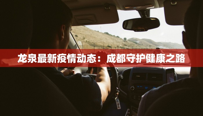 龙泉最新疫情动态:成都守护健康之路 龙泉最新疫情动态:成都守护健康之路