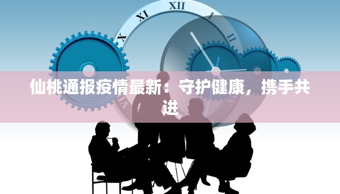仙桃通报疫情最新:守护健康,携手共进 仙桃通报疫情最新:守护健康,携手共进