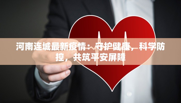 河南连城最新疫情:守护健康,科学防控,共筑平安屏障 河南连城最新疫情:守护健康,科学防控,共筑平安屏障