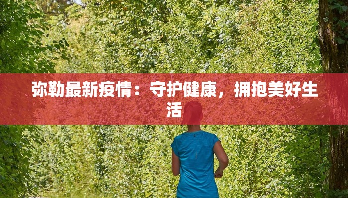 弥勒最新疫情:守护健康,拥抱美好生活 弥勒最新疫情:守护健康,拥抱美好生活