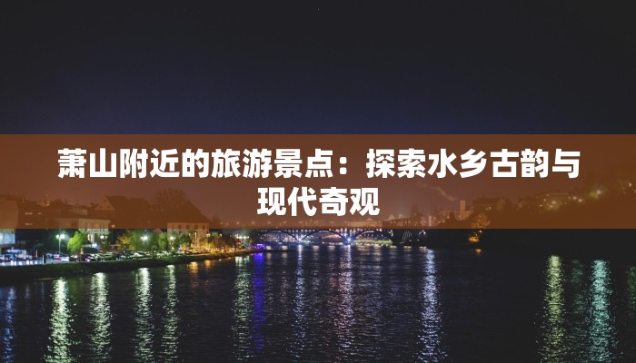 萧山附近的旅游景点：探索水乡古韵与现代奇观