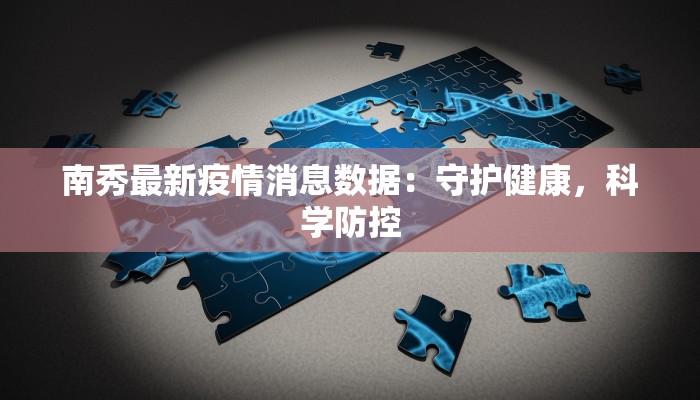 南秀最新疫情消息数据：守护健康，科学防控