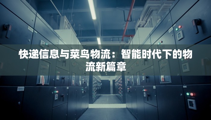 快递信息与菜鸟物流:智能时代下的物流新篇章 快递信息与菜鸟物流:智能时代下的物流新篇章