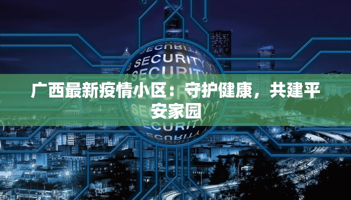 广西最新疫情小区：守护健康，共建平安家园