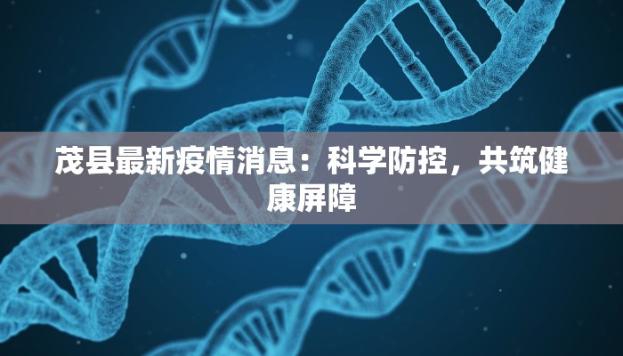 茂县最新疫情消息:科学防控,共筑健康屏障 茂县最新疫情消息:科学防控,共筑健康屏障