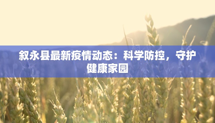 叙永县最新疫情动态:科学防控,守护健康家园 叙永县最新疫情动态:科学防控,守护健康家园