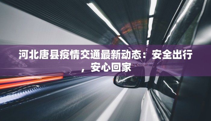 河北唐县疫情交通最新动态:安全出行,安心回家 河北唐县疫情交通最新动态:安全出行,安心回家