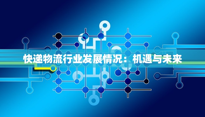 快递物流行业发展情况：机遇与未来