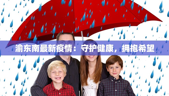 渝东南最新疫情:守护健康,拥抱希望 渝东南最新疫情:守护健康,拥抱希望