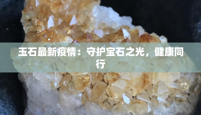 玉石最新疫情：守护宝石之光，健康同行
