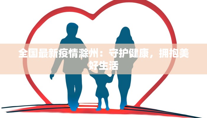 全国最新疫情滁州:守护健康,拥抱美好生活 全国最新疫情滁州:守护健康,拥抱美好生活