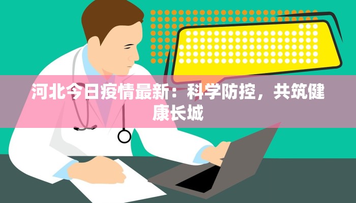 河北今日疫情最新：科学防控，共筑健康长城