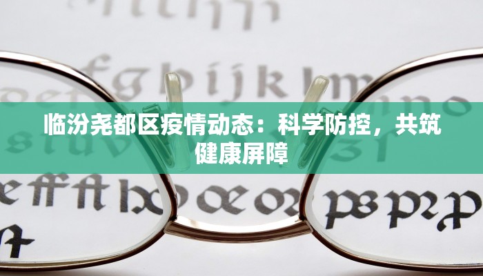 临汾尧都区疫情动态：科学防控，共筑健康屏障