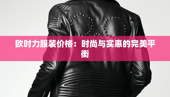 欧时力服装价格:时尚与实惠的完美平衡 欧时力服装价格:时尚与实惠的完美平衡