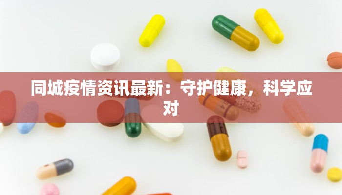 同城疫情资讯最新：守护健康，科学应对