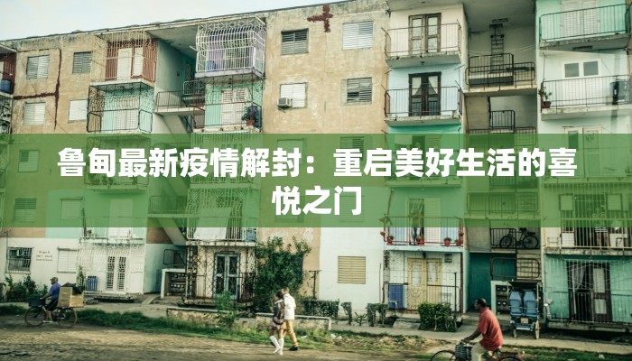 鲁甸最新疫情解封：重启美好生活的喜悦之门