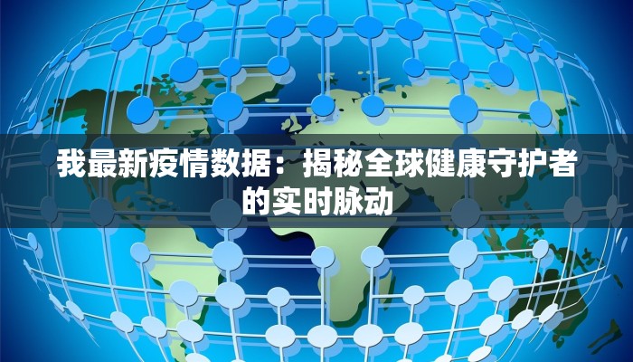 我最新疫情数据：揭秘全球健康守护者的实时脉动