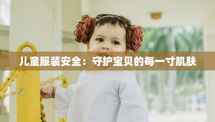儿童服装安全：守护宝贝的每一寸肌肤