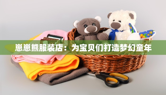 崽崽熊服装店：为宝贝们打造梦幻童年