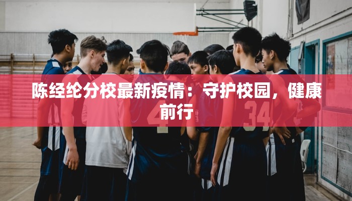 陈经纶分校最新疫情：守护校园，健康前行