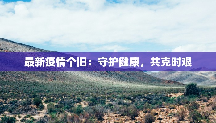 最新疫情个旧:守护健康,共克时艰 最新疫情个旧:守护健康,共克时艰
