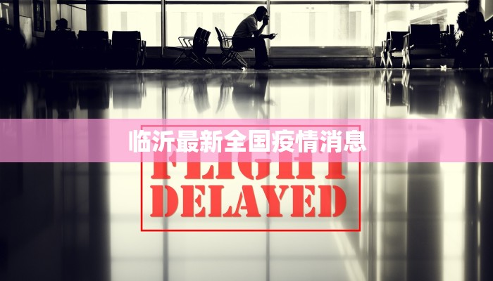 临沂最新全国疫情消息 临沂最新全国疫情消息