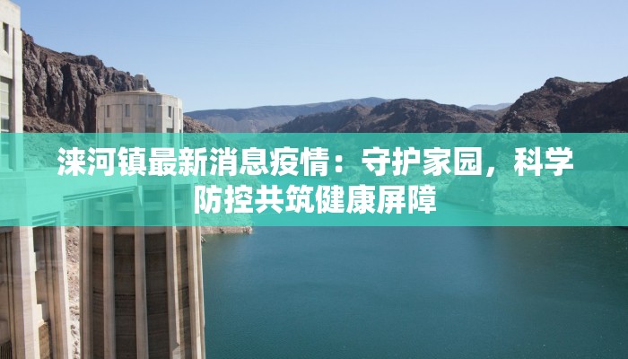 涞河镇最新消息疫情:守护家园,科学防控共筑健康屏障 涞河镇最新消息疫情:守护家园,科学防控共筑健康屏障