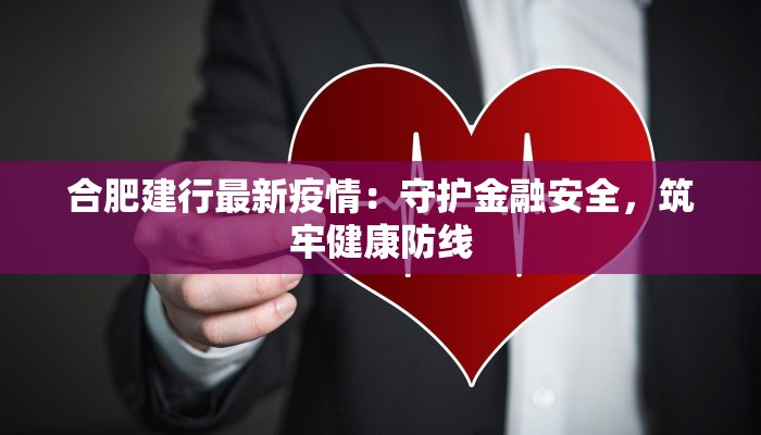 合肥建行最新疫情：守护金融安全，筑牢健康防线