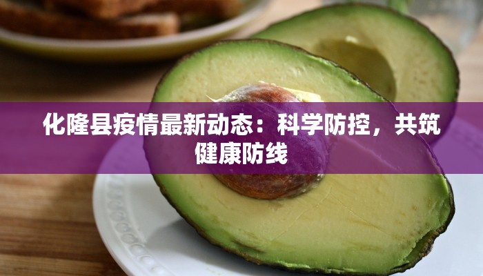化隆县疫情最新动态:科学防控,共筑健康防线 化隆县疫情最新动态:科学防控,共筑健康防线