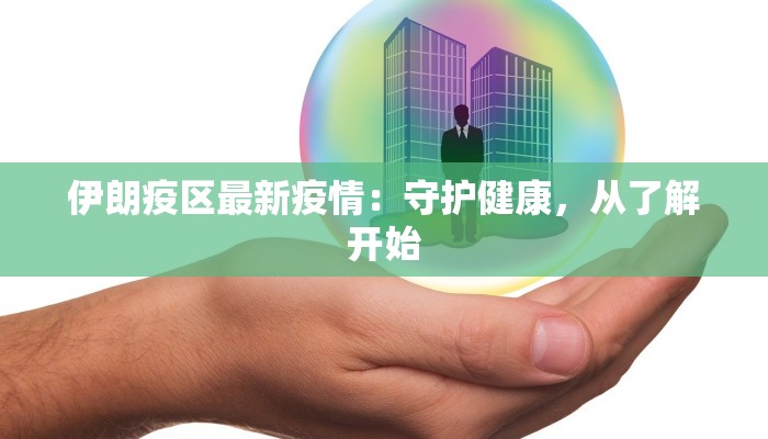 伊朗疫区最新疫情:守护健康,从了解开始 伊朗疫区最新疫情:守护健康,从了解开始