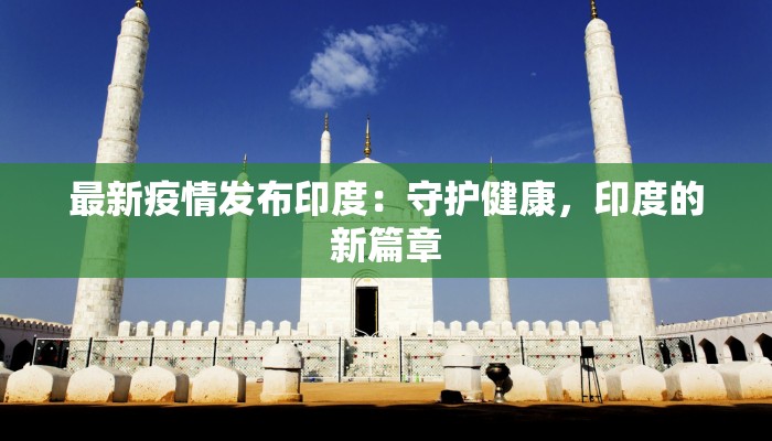最新疫情发布印度：守护健康，印度的新篇章