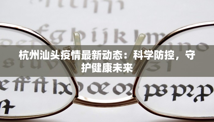 杭州汕头疫情最新动态：科学防控，守护健康未来