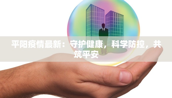 平阳疫情最新:守护健康,科学防控,共筑平安 平阳疫情最新:守护健康,科学防控,共筑平安