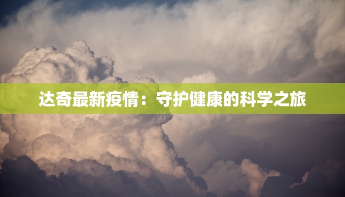 达奇最新疫情:守护健康的科学之旅 达奇最新疫情:守护健康的科学之旅