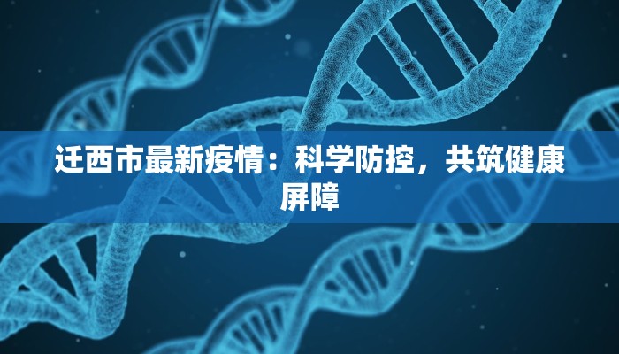 迁西市最新疫情:科学防控,共筑健康屏障 迁西市最新疫情:科学防控,共筑健康屏障