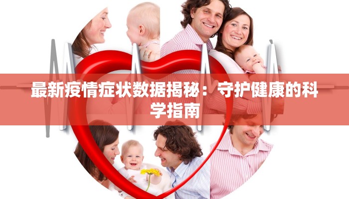 最新疫情症状数据揭秘:守护健康的科学指南 最新疫情症状数据揭秘:守护健康的科学指南