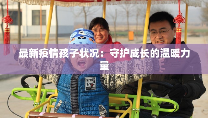 最新疫情孩子状况:守护成长的温暖力量 最新疫情孩子状况:守护成长的温暖力量