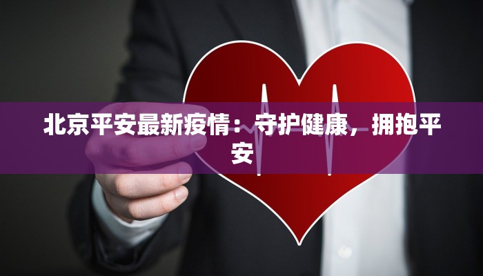 北京平安最新疫情:守护健康,拥抱平安 北京平安最新疫情:守护健康,拥抱平安