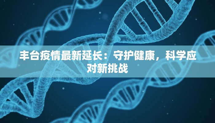 丰台疫情最新延长：守护健康，科学应对新挑战
