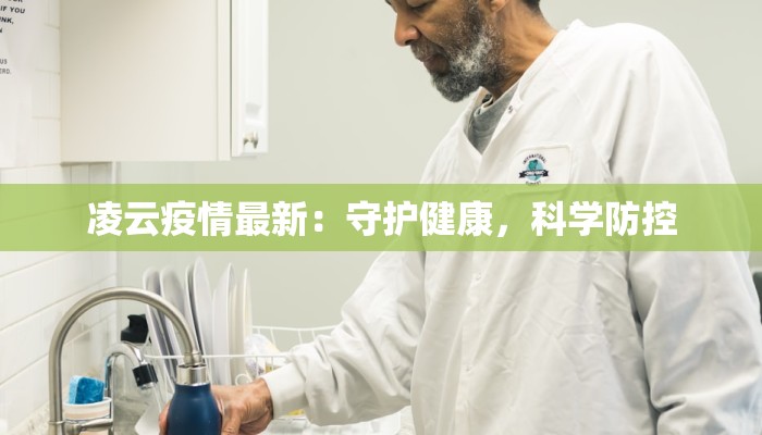 凌云疫情最新:守护健康,科学防控 凌云疫情最新:守护健康,科学防控