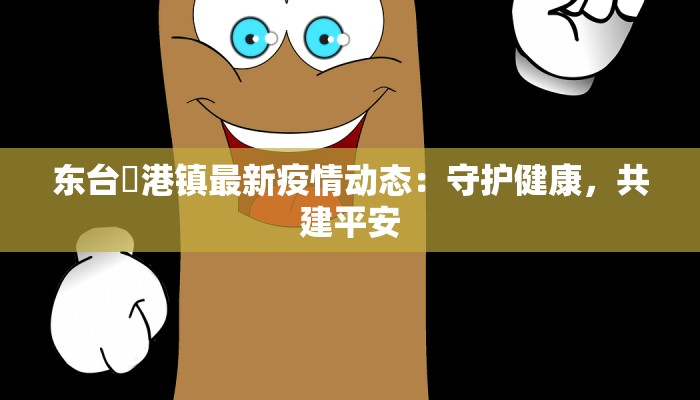 东台弶港镇最新疫情动态:守护健康,共建平安 东台弶港镇最新疫情动态:守护健康,共建平安