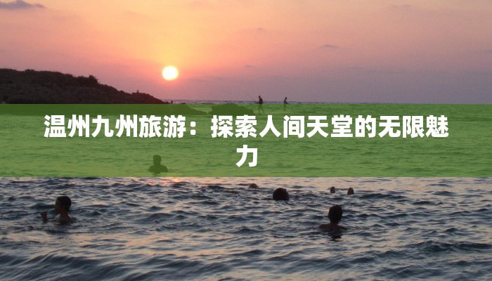 温州九州旅游：探索人间天堂的无限魅力