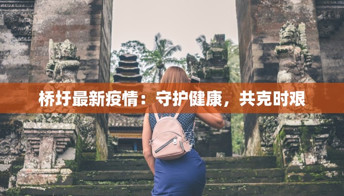 桥圩最新疫情:守护健康,共克时艰 桥圩最新疫情:守护健康,共克时艰