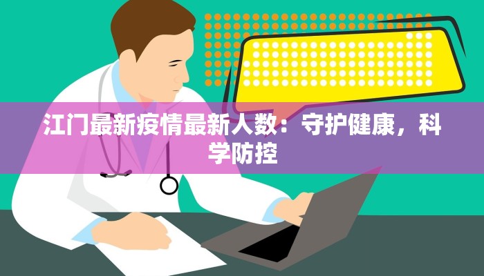 江门最新疫情最新人数:守护健康,科学防控 江门最新疫情最新人数:守护健康,科学防控