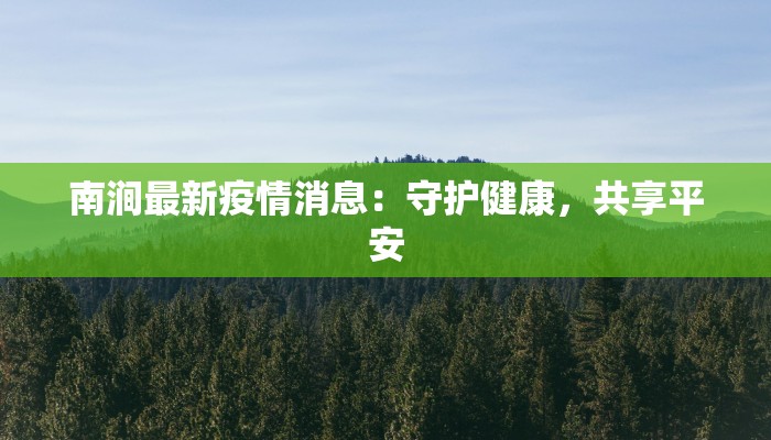 南涧最新疫情消息:守护健康,共享平安 南涧最新疫情消息:守护健康,共享平安
